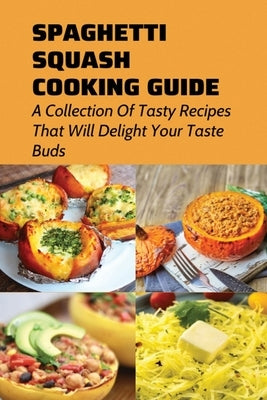 Spaghetti Squash Cooking Guide: A Collection Of Tasty Recipes That Will Delight Your Taste Buds: Tips For Cooking Homemade Spaghetti Squash by Cromack, Porfirio