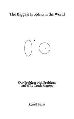 The Biggest Problem in the World: Our Problem with Problems and Why Truth Matters by Balzan, Ronald