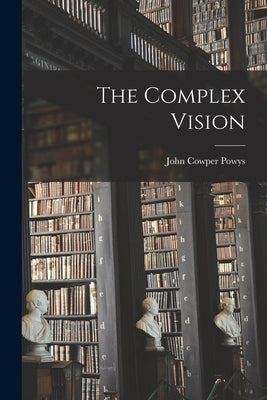 The Complex Vision by Powys, John Cowper