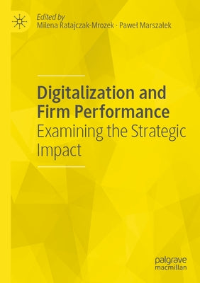 Digitalization and Firm Performance: Examining the Strategic Impact by Ratajczak-Mrozek, Milena