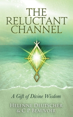The Reluctant Channel: A Gift of Divine Wisdom by Beauvoir, C. P.