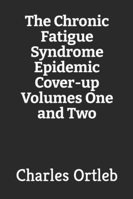 The Chronic Fatigue Syndrome Epidemic Cover-up Volumes One and Two by Ortleb, Charles