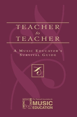 Teacher to Teacher: A Music Educator's Survival Guide by The National Association for Music Educa