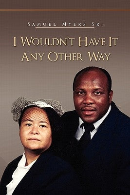 I Wouldn't Have It Any Other Way by Myers, Samuel, Sr.