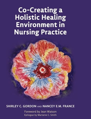 Co-Creating a Holistic Healing Environment in Nursing Practice by Gordon, Shirley