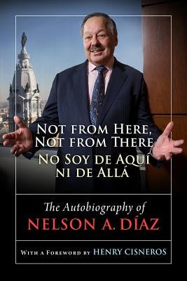 Not from Here, Not from There/No Soy de Aquí Ni de Allá: The Autobiography of Nelson Díaz by Diaz, Nelson A.