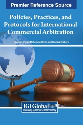 Policies, Practices, and Protocols for International Commercial Arbitration by Khan, Basheer Ahmed Mohammed