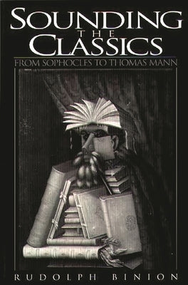 Sounding the Classics: From Sophocles to Thomas Mann by Binion, Rudolf
