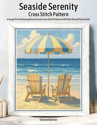 Seaside Serenity Cross Stitch Pattern: A Large-Print Relaxing Beach Scene Cross Stitch Pattern with Multi-Brand Floss Guide by Balman, Simone