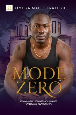 Mode Zero: Becoming the ultimate badass in life, relationships, and career by Strategies, Omega Male