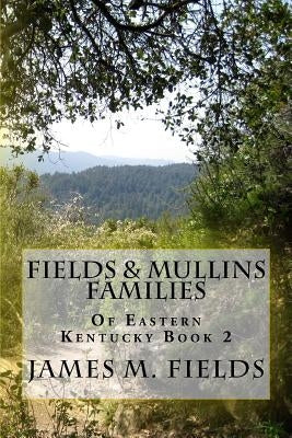 Fields & Mullins Families of Eastern Kentucky Book 2 by Fields, James M.