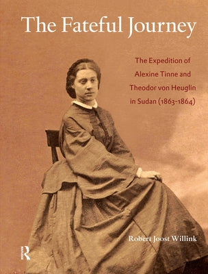 The Fateful Journey: The Expedition of Alexine Tinne and Theodor Von Heuglin in Sudan (1863-1864) by Willink, Joost