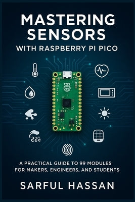 Mastering Sensors with Raspberry Pi Pico: A Practical Guide to 99 Modules for Makers, Engineers, and Students by Hassan, Sarful