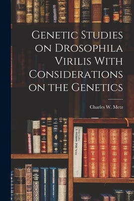 Genetic Studies on Drosophila Virilis With Considerations on the Genetics by Metz, Charles W.