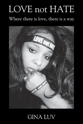 LOVE not HATE: Where there is love, there is a way by Luv, Gina