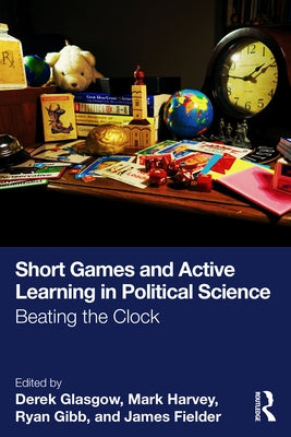 Short Games and Active Learning in Political Science: Beating the Clock by Glasgow, Derek