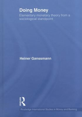 Doing Money: Elementary Monetary Theory from a Sociological Standpoint by Ganßmann, Heiner