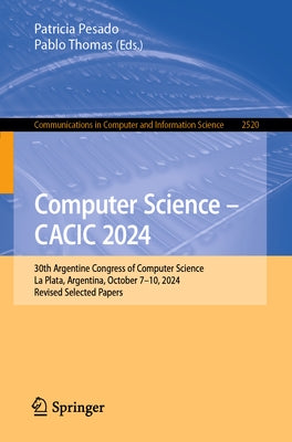 Computer Science - Cacic 2024: 30th Argentine Congress of Computer Science, La Plata, Argentina, October 7-10, 2024, Revised Selected Papers by Pesado, Patricia