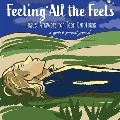 Feeling All the Feels: Jesus' Answers for Teen Emotions - A Guided Prompt Journal by Wintersberger, Victoria