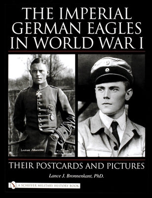 The Imperial German Eagles in World War I: Their Postcards and Pictures by Bronnenkant, Lance J.