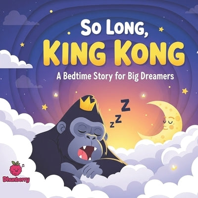 So Long, King Kong: A Bedtime Story for Big Dreamers by Books, Dhunberry