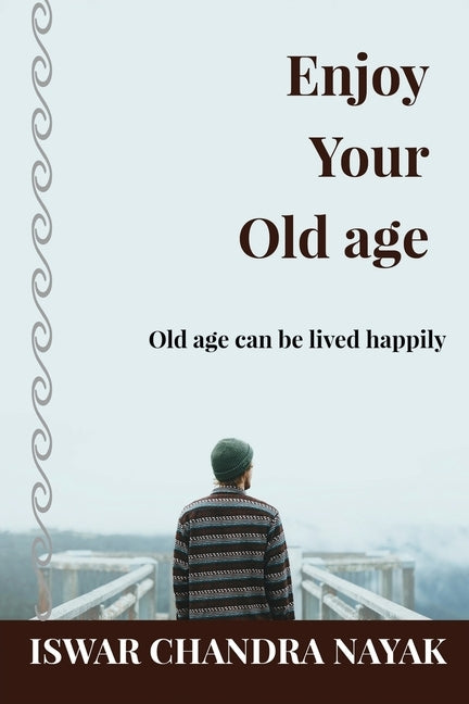Enjoy Your Old age: Old age can be lived happily by Iswar Chandra Nayak