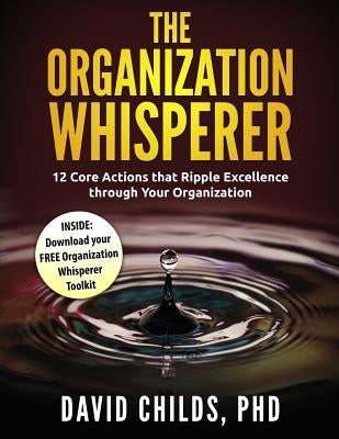 The Organization Whisperer: 12 Core Actions that Ripple Excellence through Your Organization by Childs, David