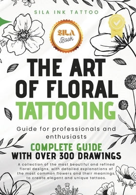 The Art of Floral Tattooing: Complete Guide for Professionals and Enthusiasts by Tattoo, Sila Ink