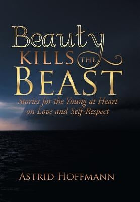 Beauty Kills the Beast: Stories for the Young at Heart on Love and Self-Respect by Hoffmann, Astrid