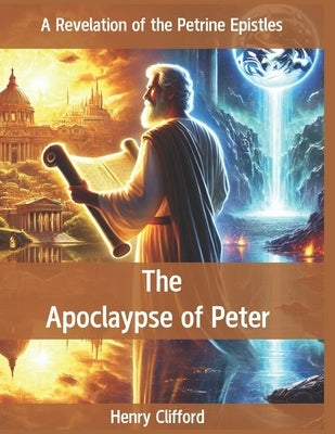 The Apocalypse of Peter: A Revelation of the Petrine Epistles by Clifford, Henry