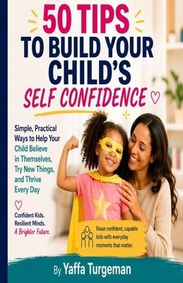 50 Tips To Build Your Child's Self Confidence: Practical Strategies to Help Your Child Overcome Self-Doubt and Build Lifelong Confidence by Turgeman, Yaffa