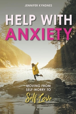 Help with Anxiety: Moving from Self-Worry to Self-Love by Kyndnes, Jennifer
