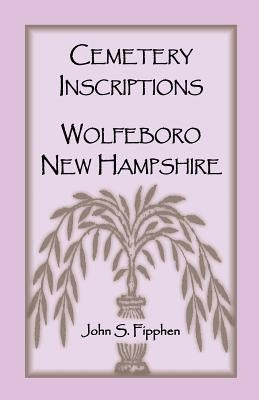Cemetery Inscriptions, Wolfeboro, New Hampshire by Fipphen, John S.