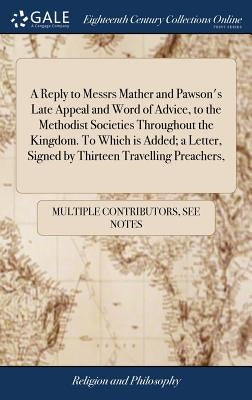 A Reply to Messrs Mather and Pawson's Late Appeal and Word of Advice, to the Methodist Societies Throughout the Kingdom. To Which is Added; a Letter, by Multiple Contributors
