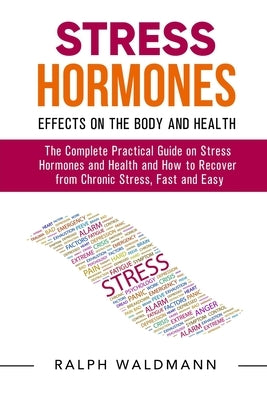 STRESS HORMONES - Effects on the Body and Health: The Complete Practical Guide on Stress Hormones and Health and How to Recover from Chronic Stress, F by Waldmann, Ralph