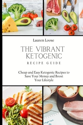 The Vibrant Ketogenic Recipe Guide: Cheap and Easy Ketogenic Recipes to Save Your Money and Boost Your Lifestyle by Loose, Lauren
