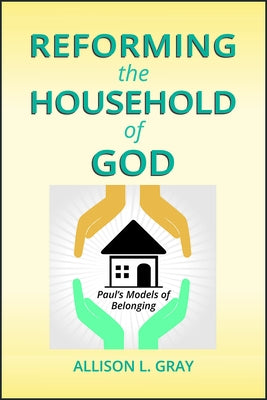 Reforming the Household of God: Paul's Models of Belonging by Gray, Allison L.