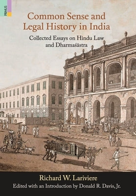 Common Sense and Legal History in India: Collected Essays on Hindu Law and Dharmasastra by Lariviere, Richard W.