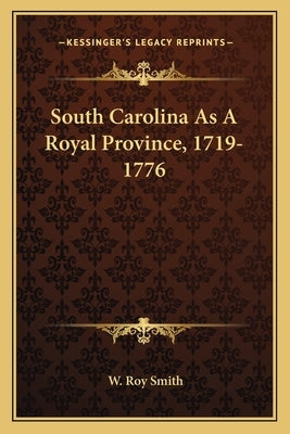 South Carolina As A Royal Province, 1719-1776 by Smith, W. Roy