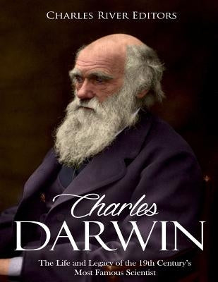 Charles Darwin: The Life and Legacy of the 19th Century's Most Famous Scientist by Charles River