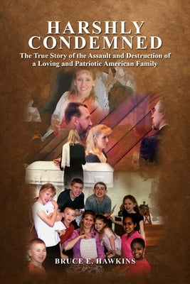 Harshly Condemned: The True Story of the Assault and Destruction of a Loving and Patriotic American Family by Hawkins, Bruce E.
