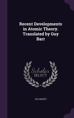 Recent Developments in Atomic Theory. Translated by Guy Barr by Graetz, Leo