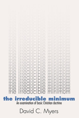 Irreducible Minimum: An Examination of Basic Christian Doctrine by Myers, David C.