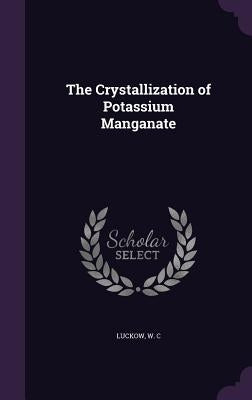 The Crystallization of Potassium Manganate by C, Luckow W.