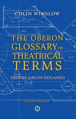 The Oberon Glossary of Theatrical Terms: Theatre Jargon Explained by Winslow, Colin