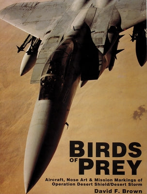 Birds of Prey: Aircraft, Nose Art & Mission Markings of Operation Desert Shield/Desert Storm by Brown, David F.