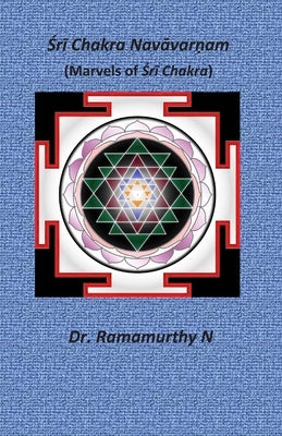 Śrī Chakra Navāvarṇam: Marvels of Śrī Chakra by Natarajan, Ramamurthy