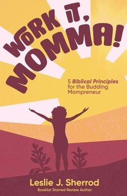 Work It, Momma!: 5 Biblical Principles for the Budding Mompreneur by Sherrod, Leslie J.