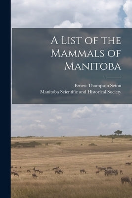 A List of the Mammals of Manitoba [microform] by Seton, Ernest Thompson 1860-1946