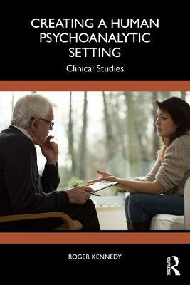 Creating a Human Psychoanalytic Setting: Clinical Studies by Kennedy, Roger